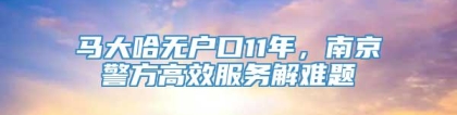 马大哈无户口11年，南京警方高效服务解难题