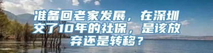 准备回老家发展，在深圳交了10年的社保，是该放弃还是转移？