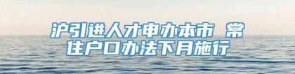 沪引进人才申办本市 常住户口办法下月施行