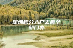 深圳积分入户去哪个部门办