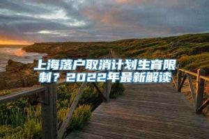 上海落户取消计划生育限制？2022年最新解读