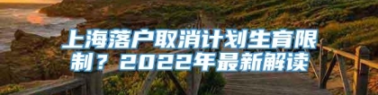 上海落户取消计划生育限制？2022年最新解读