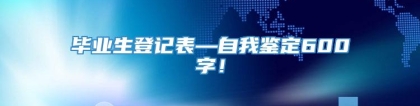 毕业生登记表—自我鉴定600字！