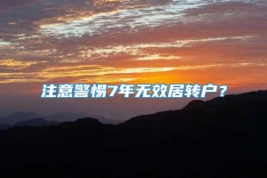 注意警惕7年无效居转户？