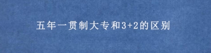 五年一贯制大专和3+2的区别