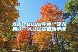 龙岗区2022年度“深龙英才”人才住房启动申请