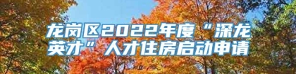 龙岗区2022年度“深龙英才”人才住房启动申请