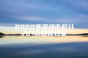 2022年深圳市积分入户办理掉档案