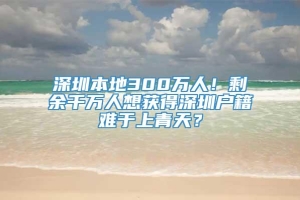 深圳本地300万人！剩余千万人想获得深圳户籍难于上青天？