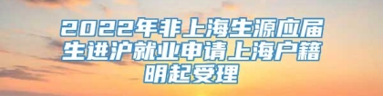 2022年非上海生源应届生进沪就业申请上海户籍明起受理