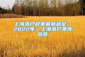 上海落户政策最新规定「2022年」上海落户条件放宽