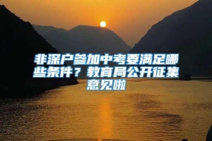 非深户参加中考要满足哪些条件？教育局公开征集意见啦