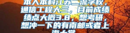 本人本科江苏二流学校，通信工程大三，目前成绩绩点大概3.8，想考研，想冲一下的有南邮或者上海大学，