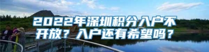 2022年深圳积分入户不开放？入户还有希望吗？