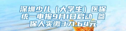 深圳少儿（大学生）医保统一申报9月1日启动 参保人实缴371.64元