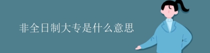 非全日制大专是什么意思 (全日制大专和非全日制区别是什么)