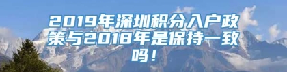 2019年深圳积分入户政策与2018年是保持一致吗！