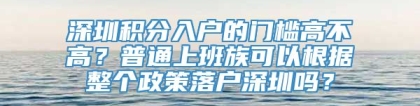 深圳积分入户的门槛高不高？普通上班族可以根据整个政策落户深圳吗？