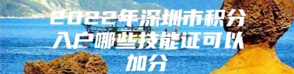 2022年深圳市积分入户哪些技能证可以加分