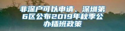 非深户可以申请、深圳第6区公布2019年秋季公办插班政策