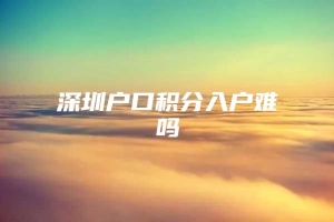 深圳户口积分入户难吗