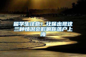 留学生注意！社保出现这三种情况会影响你落户上海