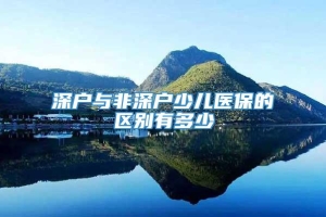 深户与非深户少儿医保的区别有多少