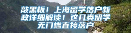 敲黑板！上海留学落户新政详细解读！这几类留学无门槛直接落户