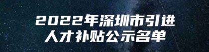 2022年深圳市引进人才补贴公示名单