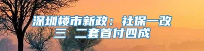 深圳楼市新政：社保一改三 二套首付四成