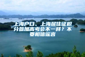 上海户口、上海居住证积分参加高考会不一样？不要相信谣言