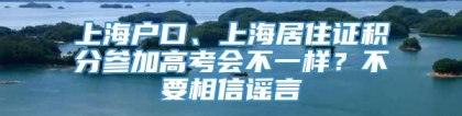 上海户口、上海居住证积分参加高考会不一样？不要相信谣言