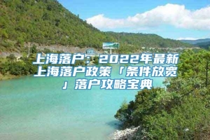 上海落户：2022年最新上海落户政策「条件放宽」落户攻略宝典