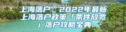 上海落户：2022年最新上海落户政策「条件放宽」落户攻略宝典