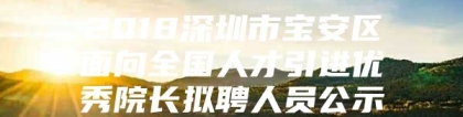 2018深圳市宝安区面向全国人才引进优秀院长拟聘人员公示