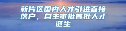 新片区国内人才引进直接落户，自主审批首批人才诞生