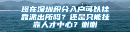 现在深圳积分入户可以挂靠派出所吗？还是只能挂靠人才中心？谢谢