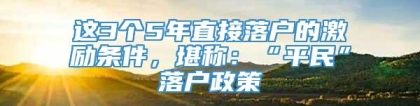 这3个5年直接落户的激励条件，堪称：“平民”落户政策