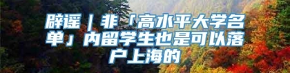 辟谣｜非「高水平大学名单」内留学生也是可以落户上海的