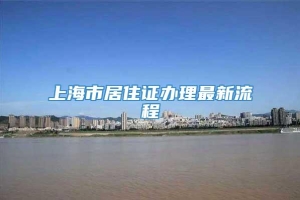 上海市居住证办理最新流程