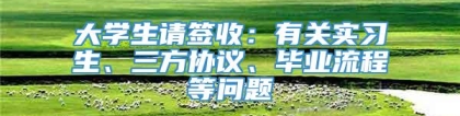 大学生请签收：有关实习生、三方协议、毕业流程等问题