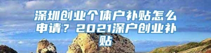 深圳创业个体户补贴怎么申请？2021深户创业补贴