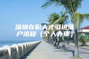 深圳在职人才引进落户流程（个人办理）