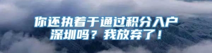 你还执着于通过积分入户深圳吗？我放弃了！