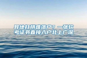 异地打拼难落户？一张软考证书直接入户北上广深