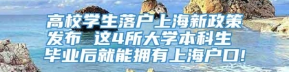 高校学生落户上海新政策发布 这4所大学本科生 毕业后就能拥有上海户口!