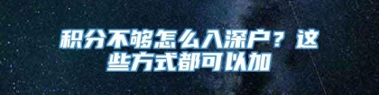 积分不够怎么入深户？这些方式都可以加