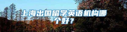 上海出国留学英语机构哪个好？