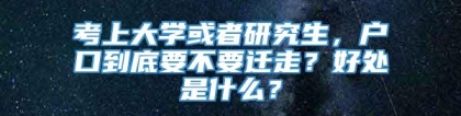 考上大学或者研究生，户口到底要不要迁走？好处是什么？