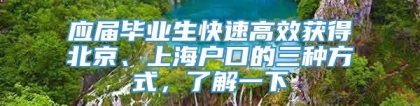 应届毕业生快速高效获得北京、上海户口的三种方式，了解一下